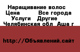 Наращивание волос › Цена ­ 500 - Все города Услуги » Другие   . Челябинская обл.,Аша г.